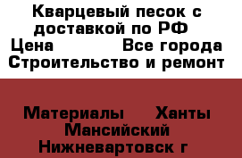  Кварцевый песок с доставкой по РФ › Цена ­ 1 190 - Все города Строительство и ремонт » Материалы   . Ханты-Мансийский,Нижневартовск г.